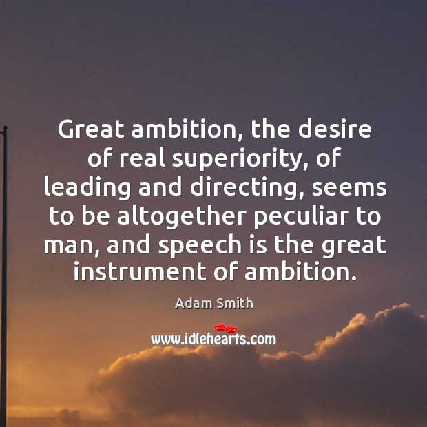 Great ambition, the desire of real superiority, of leading and directing, seems to be Adam Smith Picture Quote