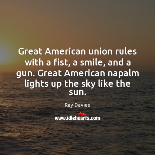 Great American union rules with a fist, a smile, and a gun. Ray Davies Picture Quote