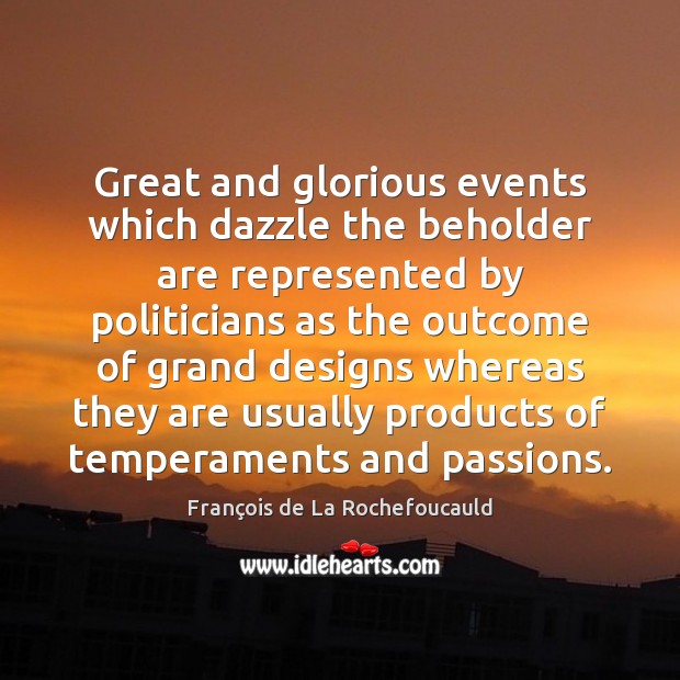 Great and glorious events which dazzle the beholder are represented by politicians François de La Rochefoucauld Picture Quote