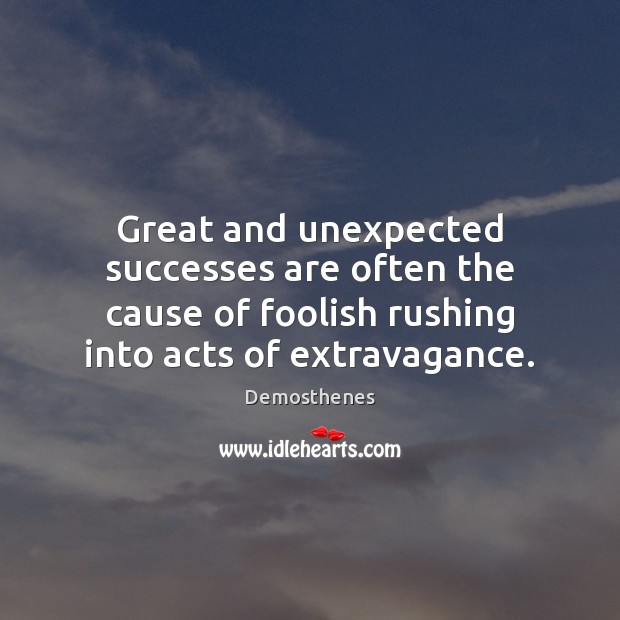 Great and unexpected successes are often the cause of foolish rushing into Demosthenes Picture Quote