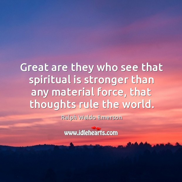Great are they who see that spiritual is stronger than any material force, that thoughts rule the world. Ralph Waldo Emerson Picture Quote