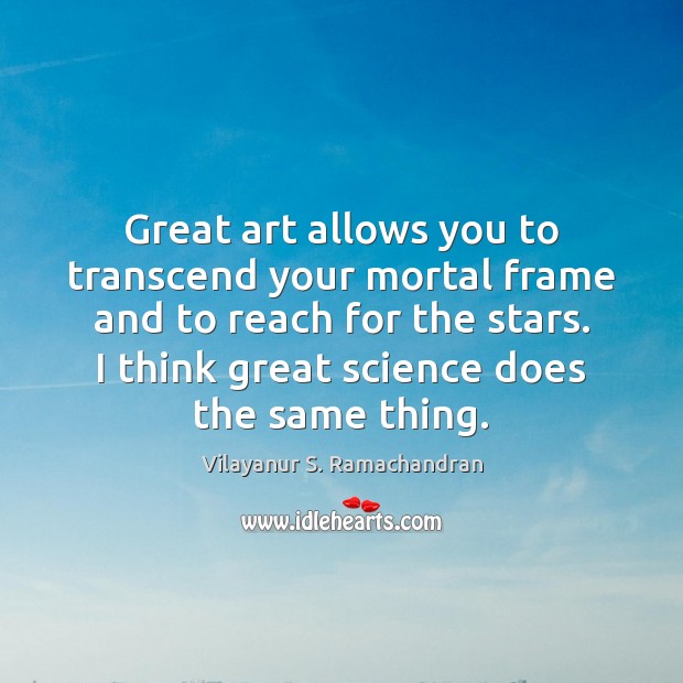 Great art allows you to transcend your mortal frame and to reach Vilayanur S. Ramachandran Picture Quote