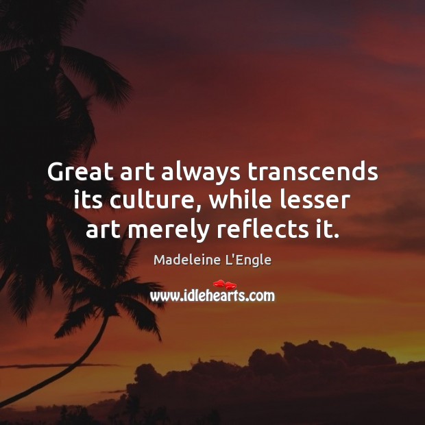 Great art always transcends its culture, while lesser art merely reflects it. Culture Quotes Image