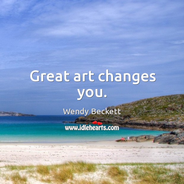 Great art changes you. Wendy Beckett Picture Quote