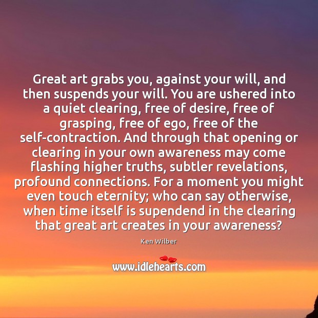 Great art grabs you, against your will, and then suspends your will. Ken Wilber Picture Quote