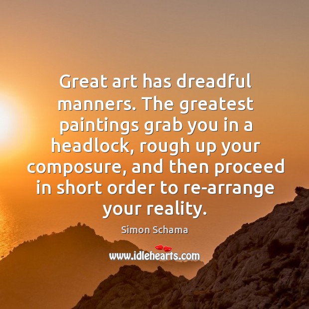 Great art has dreadful manners. The greatest paintings grab you in a Image