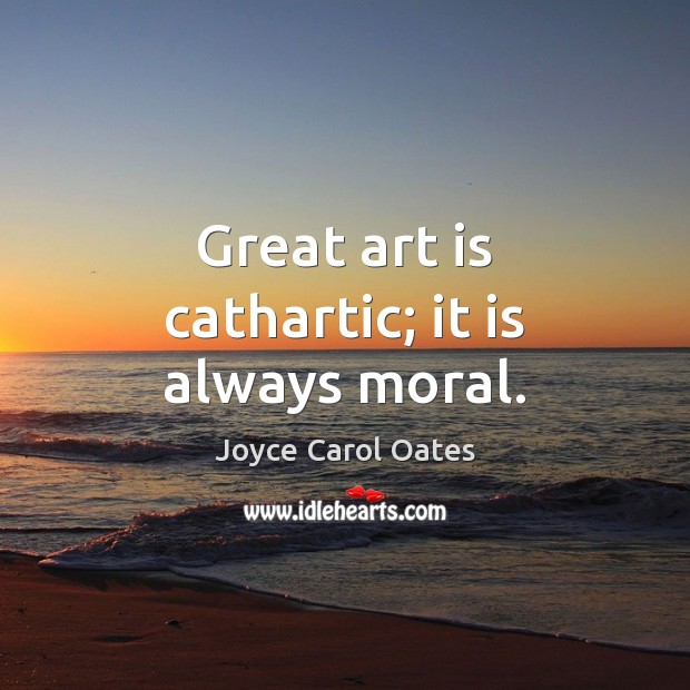 Great art is cathartic; it is always moral. Joyce Carol Oates Picture Quote