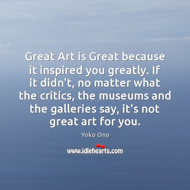 Great Art is Great because it inspired you greatly. If it didn’t, Yoko Ono Picture Quote