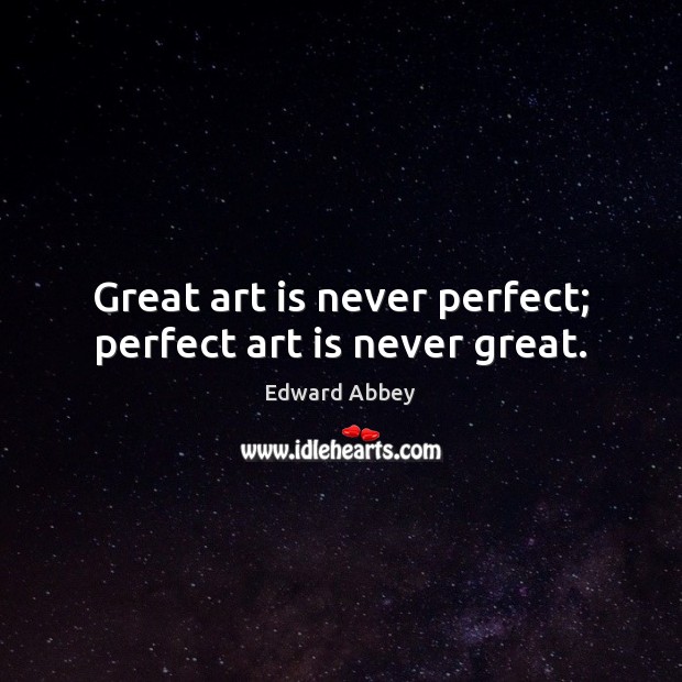 Great art is never perfect; perfect art is never great. Edward Abbey Picture Quote