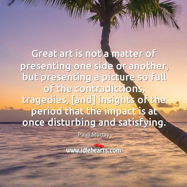 Great art is not a matter of presenting one side or another, Pauli Murray Picture Quote
