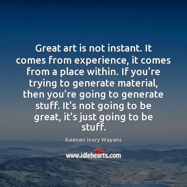 Great art is not instant. It comes from experience, it comes from Keenen Ivory Wayans Picture Quote