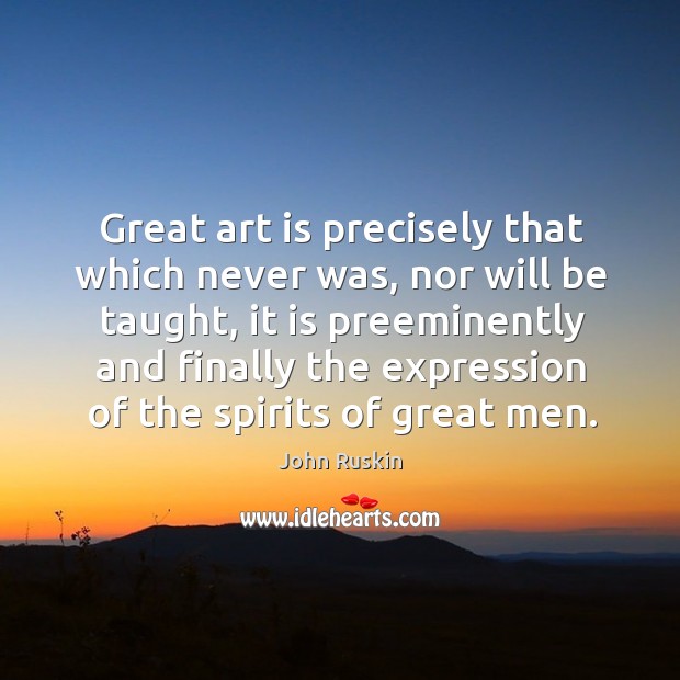 Great art is precisely that which never was, nor will be taught John Ruskin Picture Quote