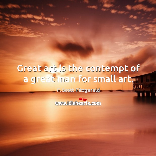 Great art is the contempt of a great man for small art. F. Scott Fitzgerald Picture Quote