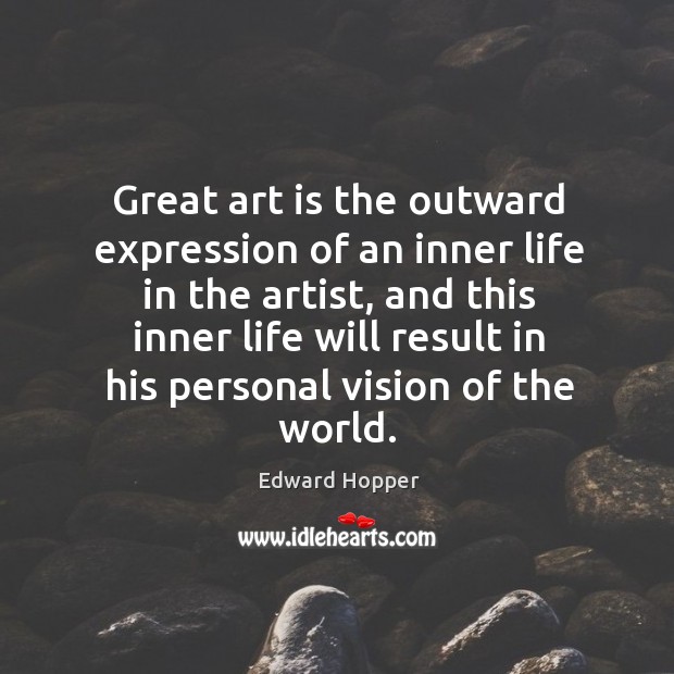 Great art is the outward expression of an inner life in the artist, and this inner life will Edward Hopper Picture Quote