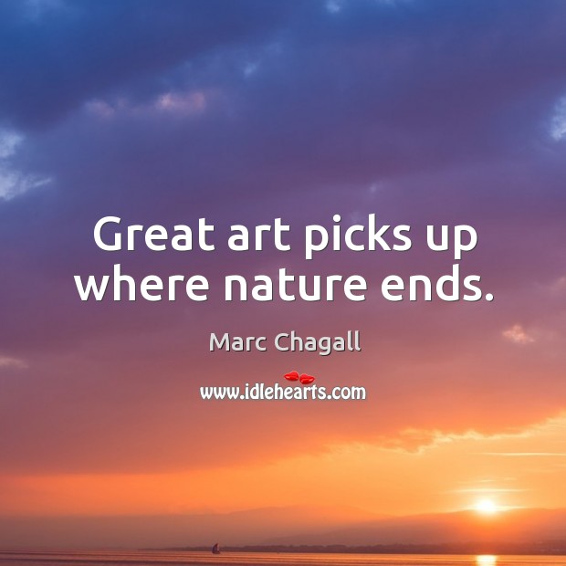 Great art picks up where nature ends. Marc Chagall Picture Quote