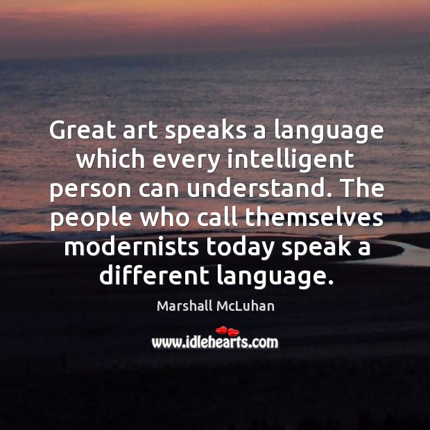 Great art speaks a language which every intelligent person can understand. Marshall McLuhan Picture Quote