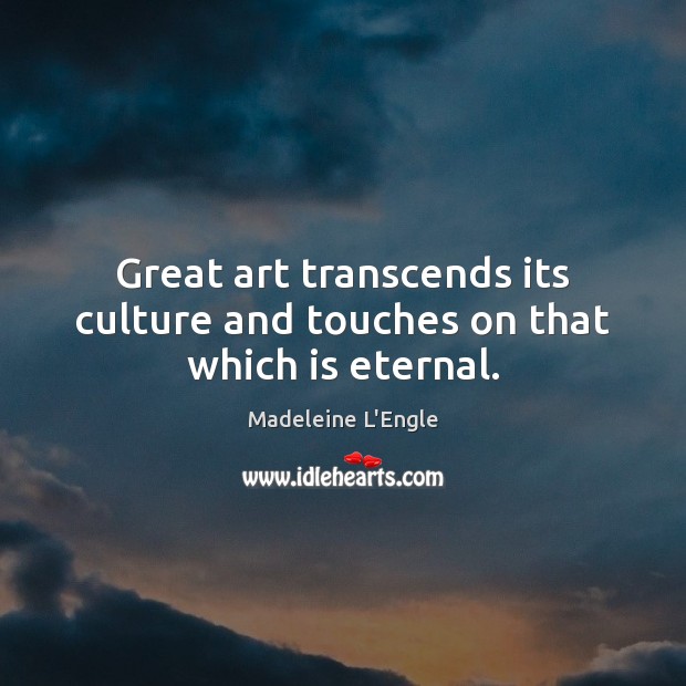 Great art transcends its culture and touches on that which is eternal. Madeleine L’Engle Picture Quote