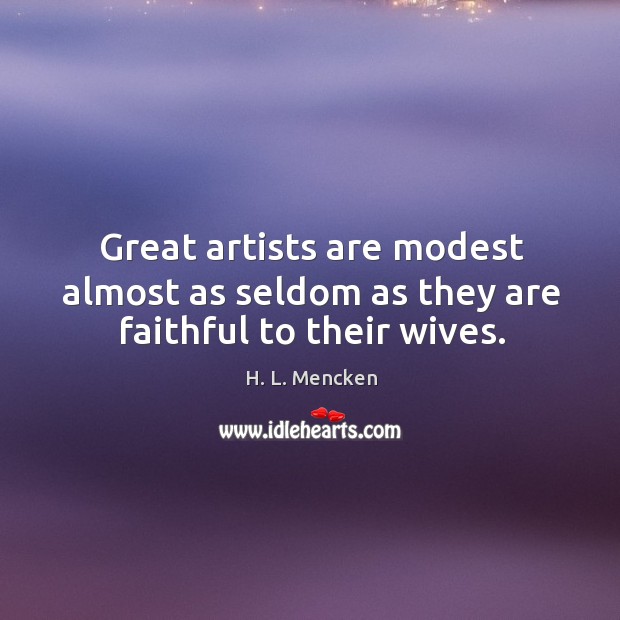 Great artists are modest almost as seldom as they are faithful to their wives. Image