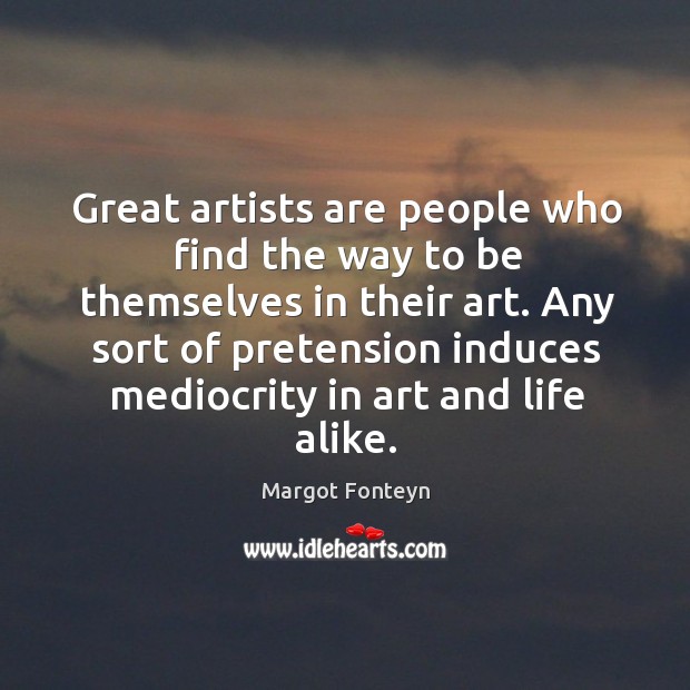 Great artists are people who find the way to be themselves in their art. Margot Fonteyn Picture Quote