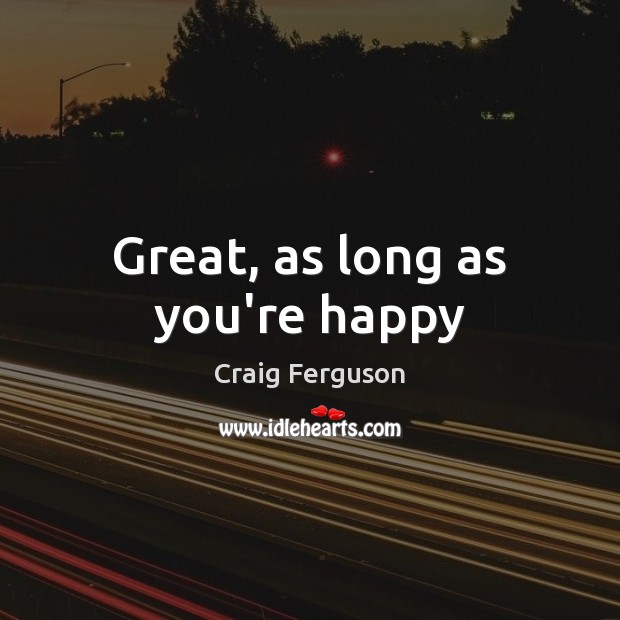 Great, as long as you’re happy Craig Ferguson Picture Quote