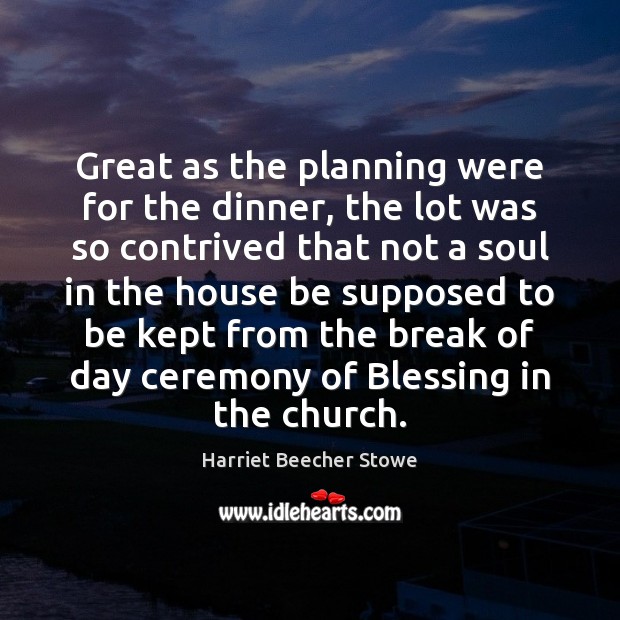 Great as the planning were for the dinner, the lot was so Harriet Beecher Stowe Picture Quote