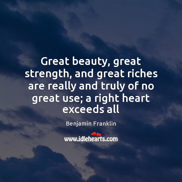 Great beauty, great strength, and great riches are really and truly of 