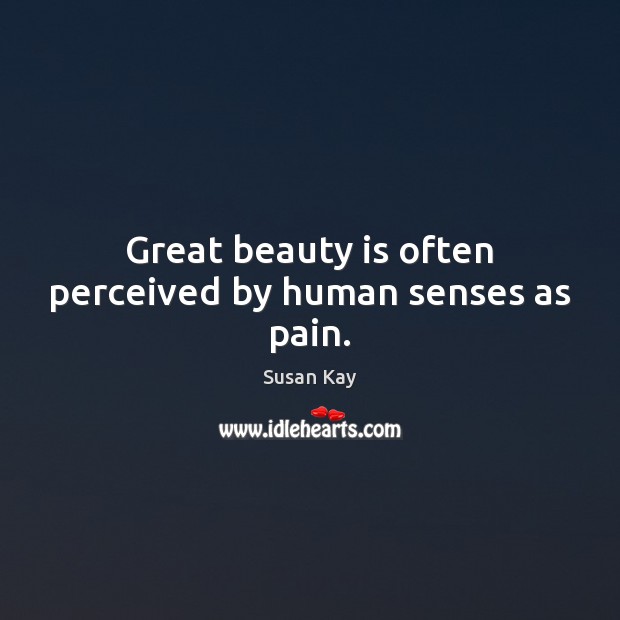 Great beauty is often perceived by human senses as pain. Susan Kay Picture Quote