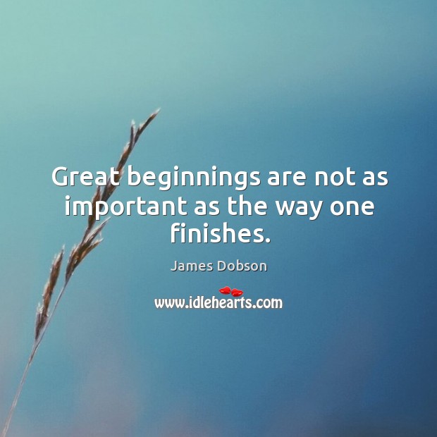 Great beginnings are not as important as the way one finishes. James Dobson Picture Quote