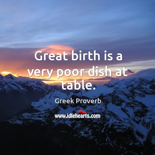 Great birth is a very poor dish at table. Greek Proverbs Image
