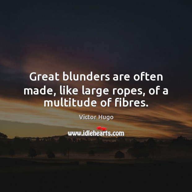 Great blunders are often made, like large ropes, of a multitude of fibres. Victor Hugo Picture Quote