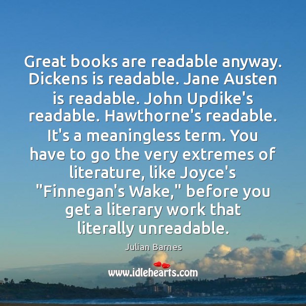 Great books are readable anyway. Dickens is readable. Jane Austen is readable. Julian Barnes Picture Quote