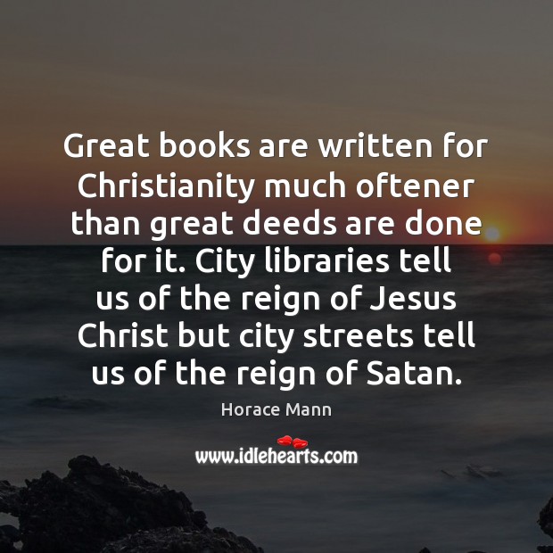 Great books are written for Christianity much oftener than great deeds are Horace Mann Picture Quote