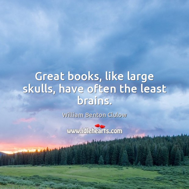 Great books, like large skulls, have often the least brains. William Benton Clulow Picture Quote