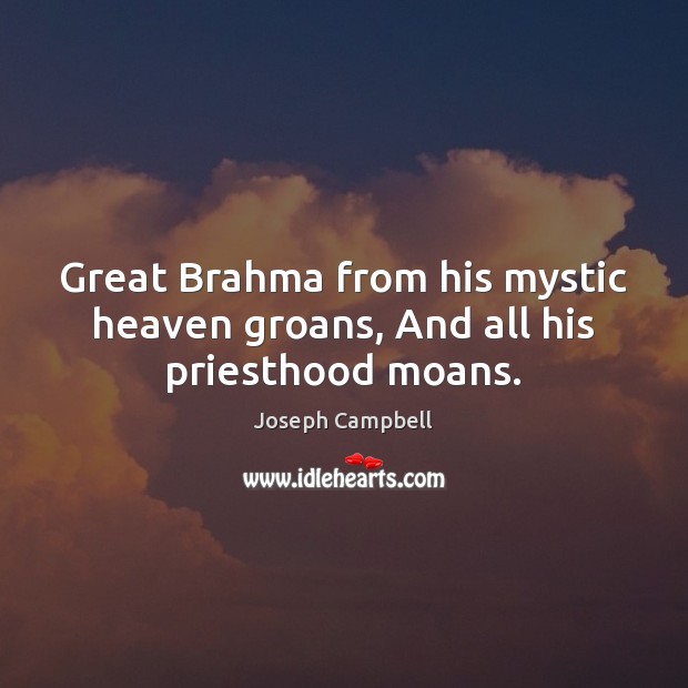 Great Brahma from his mystic heaven groans, And all his priesthood moans. Joseph Campbell Picture Quote