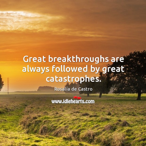 Great breakthroughs are always followed by great catastrophes. Rosalía de Castro Picture Quote