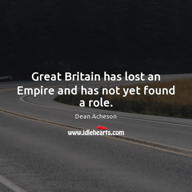 Great Britain has lost an Empire and has not yet found a role. Image