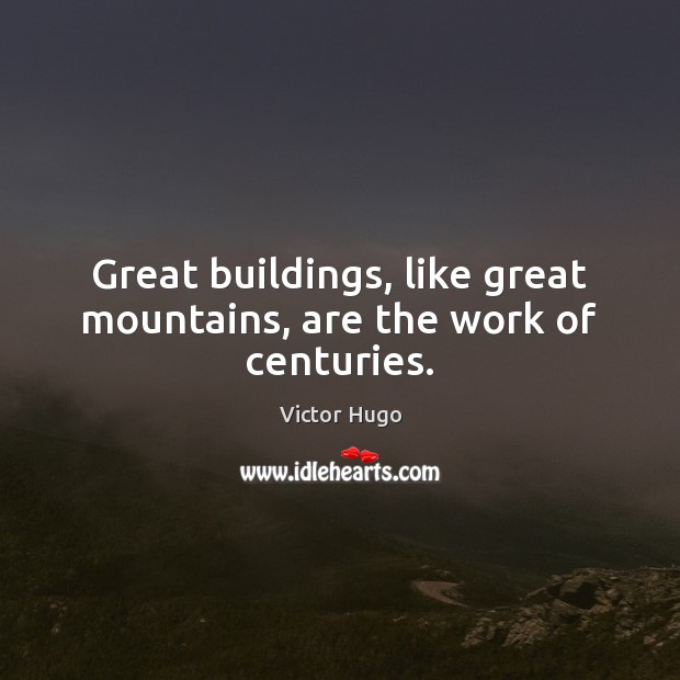 Great buildings, like great mountains, are the work of centuries. Victor Hugo Picture Quote