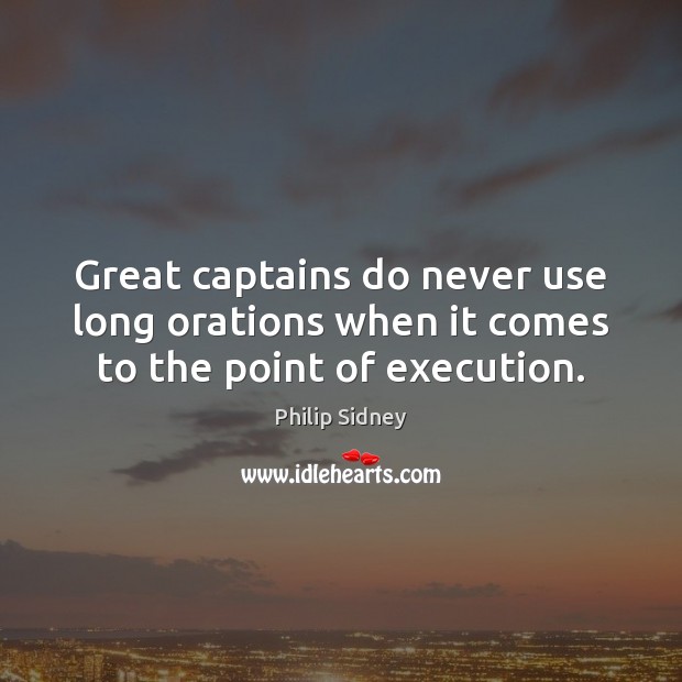 Great captains do never use long orations when it comes to the point of execution. Philip Sidney Picture Quote