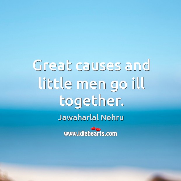 Great causes and little men go ill together. Jawaharlal Nehru Picture Quote