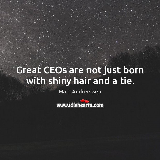 Great CEOs are not just born with shiny hair and a tie. Marc Andreessen Picture Quote