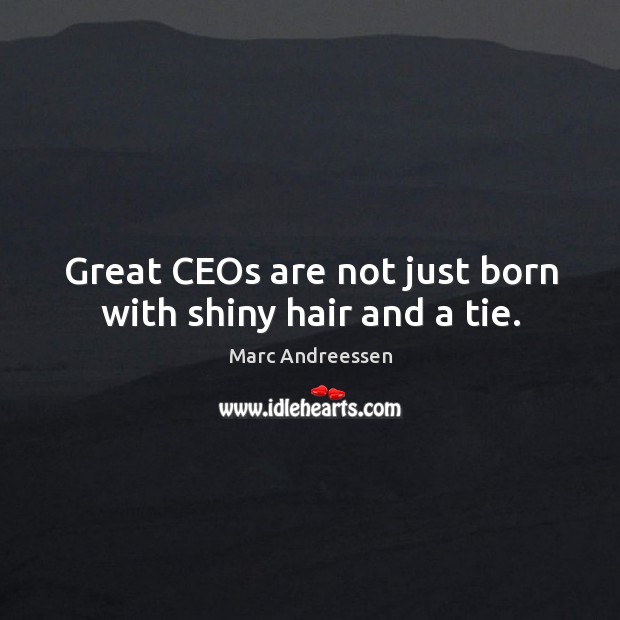 Great ceos are not just born with shiny hair and a tie. Marc Andreessen Picture Quote