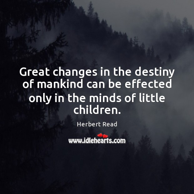 Great changes in the destiny of mankind can be effected only in Herbert Read Picture Quote