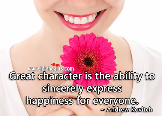 Great character is the ability to sincerely express happiness for everyone. Character Quotes Image