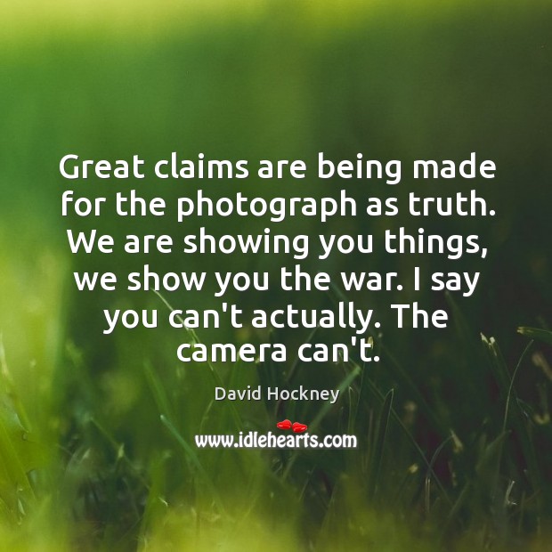 Great claims are being made for the photograph as truth. We are Image