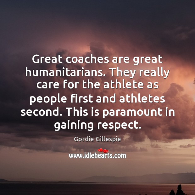 Great coaches are great humanitarians. They really care for the athlete as Gordie Gillespie Picture Quote