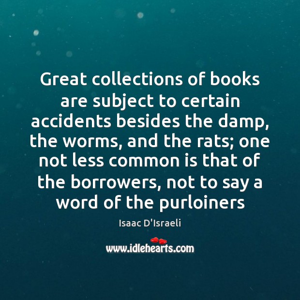 Great collections of books are subject to certain accidents besides the damp, Isaac D’Israeli Picture Quote