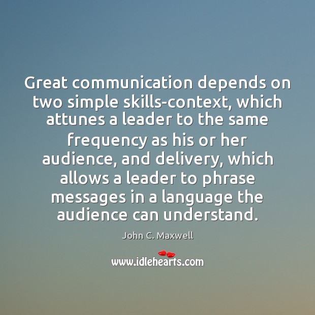 Great communication depends on two simple skills-context, which attunes a leader to John C. Maxwell Picture Quote