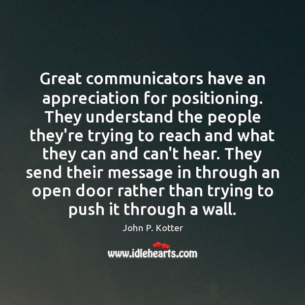 Great communicators have an appreciation for positioning. They understand the people they’re John P. Kotter Picture Quote