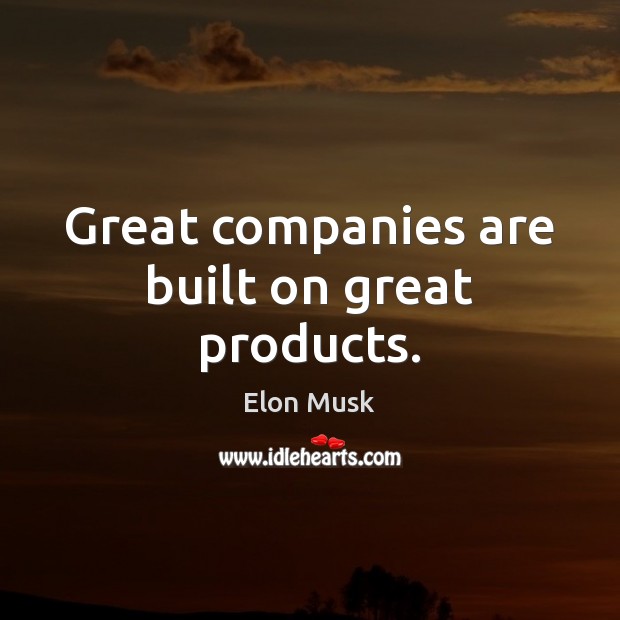 Great companies are built on great products. Elon Musk Picture Quote
