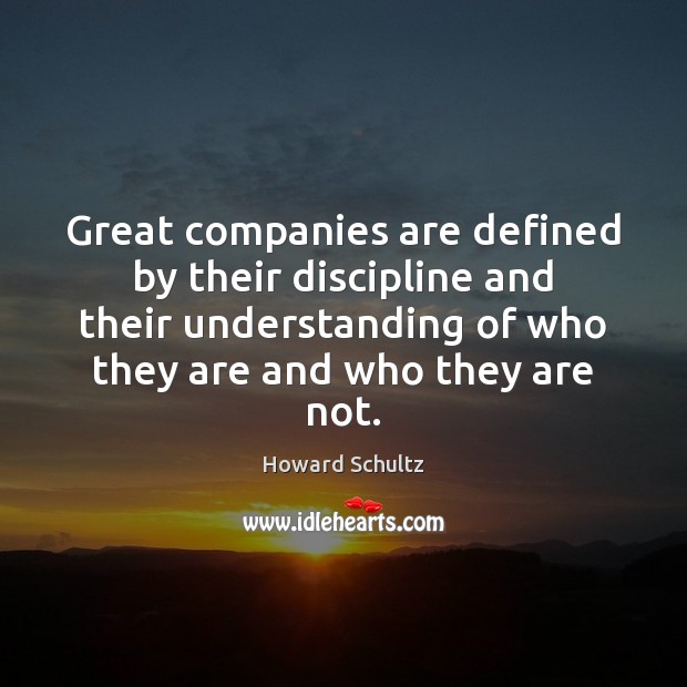 Great companies are defined by their discipline and their understanding of who Howard Schultz Picture Quote
